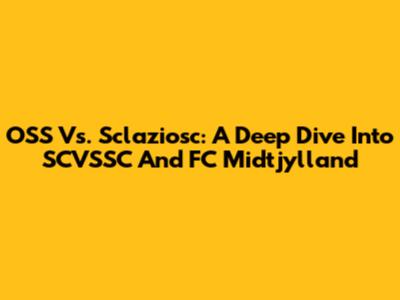 OSS Vs. Sclaziosc: A Deep Dive Into SCVSSC And FC Midtjylland