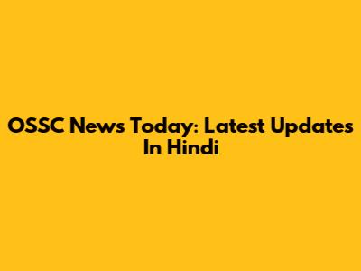 OSSC News Today: Latest Updates In Hindi