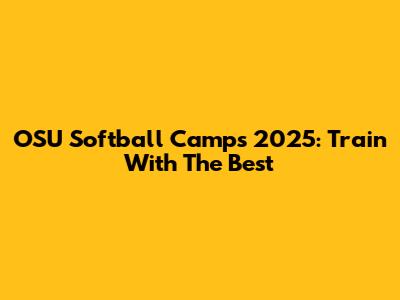 OSU Softball Camps 2025: Train With The Best