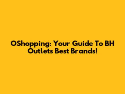 OShopping: Your Guide To BH Outlet's Best Brands!