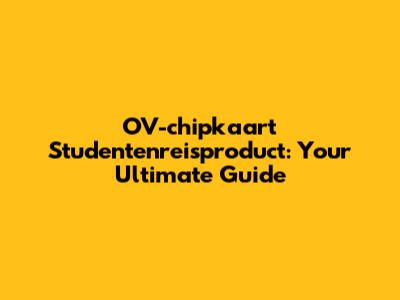 OV-chipkaart Studentenreisproduct: Your Ultimate Guide