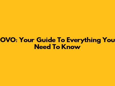 OVO: Your Guide To Everything You Need To Know