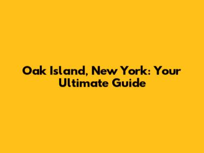 Oak Island, New York: Your Ultimate Guide