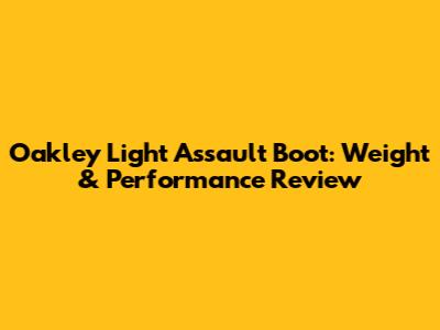 Oakley Light Assault Boot: Weight & Performance Review