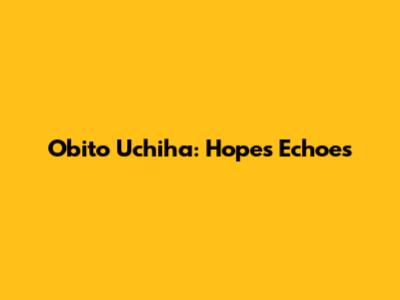 Obito Uchiha: Hope's Echoes