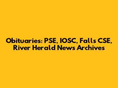 Obituaries: PSE, IOSC, Falls CSE, River Herald News Archives