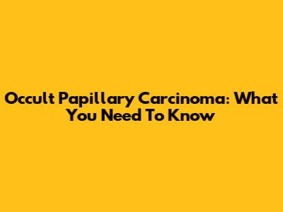 Occult Papillary Carcinoma: What You Need To Know