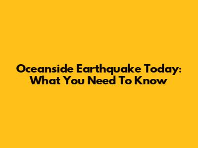 Oceanside Earthquake Today: What You Need To Know