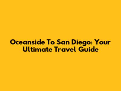 Oceanside To San Diego: Your Ultimate Travel Guide