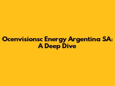 Ocenvisionsc Energy Argentina SA: A Deep Dive