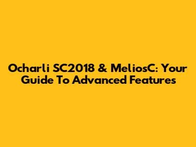 Ocharli SC2018 & MeliosC: Your Guide To Advanced Features