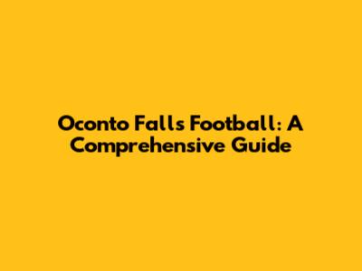 Oconto Falls Football: A Comprehensive Guide