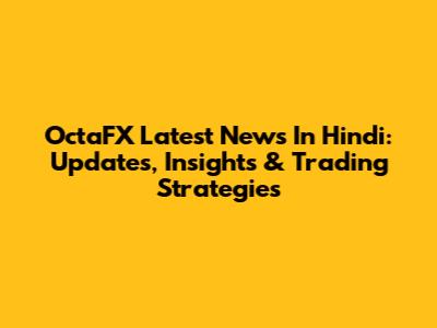 OctaFX Latest News In Hindi: Updates, Insights & Trading Strategies