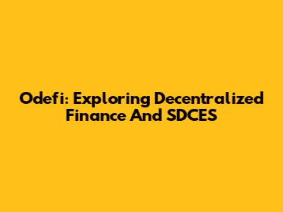Odefi: Exploring Decentralized Finance And SDCES