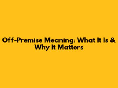 Off-Premise Meaning: What It Is & Why It Matters
