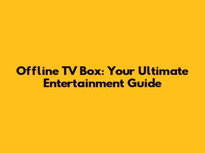 Offline TV Box: Your Ultimate Entertainment Guide