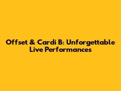 Offset & Cardi B: Unforgettable Live Performances