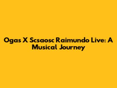 Ogas X Scsaosc Raimundo Live: A Musical Journey
