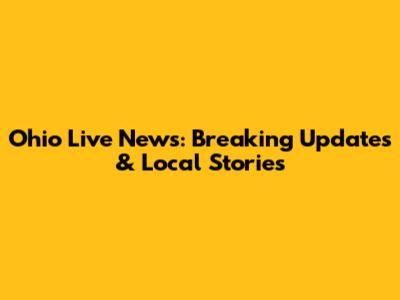 Ohio Live News: Breaking Updates & Local Stories