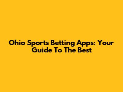 Ohio Sports Betting Apps: Your Guide To The Best