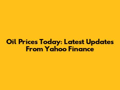 Oil Prices Today: Latest Updates From Yahoo Finance