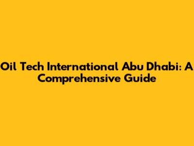 Oil Tech International Abu Dhabi: A Comprehensive Guide