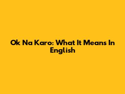 Ok Na Karo: What It Means In English