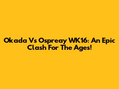 Okada Vs Ospreay WK16: An Epic Clash For The Ages!
