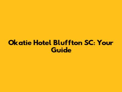 Okatie Hotel Bluffton SC: Your Guide