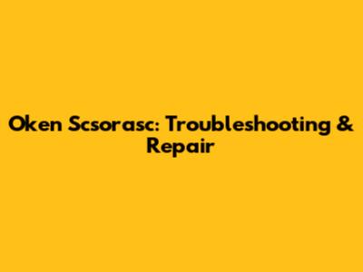 Oken Scsorasc: Troubleshooting & Repair