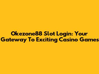 Okezone88 Slot Login: Your Gateway To Exciting Casino Games