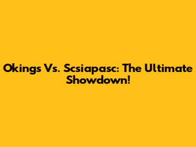 Okings Vs. Scsiapasc: The Ultimate Showdown!