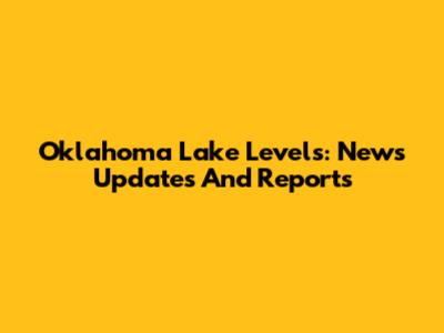 Oklahoma Lake Levels: News Updates And Reports