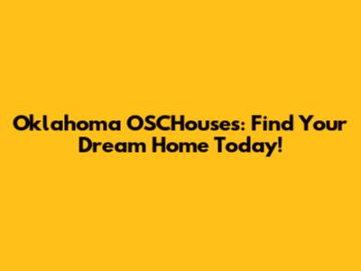 Oklahoma OSCHouses: Find Your Dream Home Today!