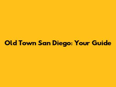 Old Town San Diego: Your Guide