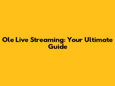 Ole Live Streaming: Your Ultimate Guide