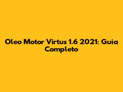 Oleo Motor Virtus 1.6 2021: Guia Completo