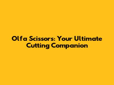 Olfa Scissors: Your Ultimate Cutting Companion