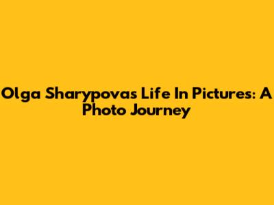 Olga Sharypova's Life In Pictures: A Photo Journey
