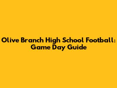 Olive Branch High School Football: Game Day Guide