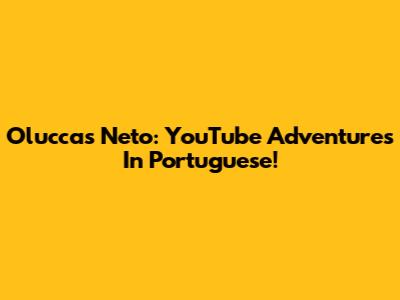 Oluccas Neto: YouTube Adventures In Portuguese!