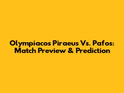 Olympiacos Piraeus Vs. Pafos: Match Preview & Prediction