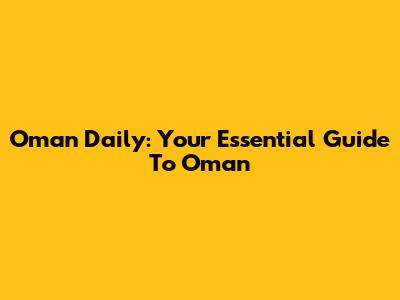Oman Daily: Your Essential Guide To Oman