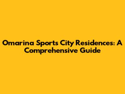 Omarina Sports City Residences: A Comprehensive Guide