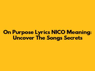 On Purpose Lyrics NICO Meaning: Uncover The Song's Secrets