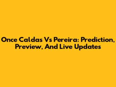 Once Caldas Vs Pereira: Prediction, Preview, And Live Updates