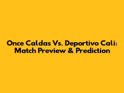 Once Caldas Vs. Deportivo Cali: Match Preview & Prediction