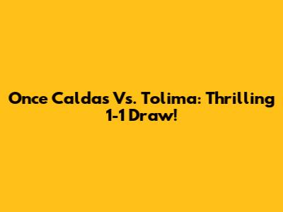 Once Caldas Vs. Tolima: Thrilling 1-1 Draw!