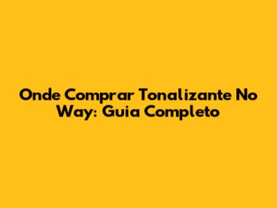 Onde Comprar Tonalizante No Way: Guia Completo