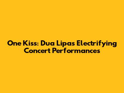 One Kiss: Dua Lipa's Electrifying Concert Performances